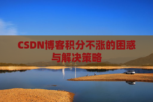 CSDN博客积分不涨的困惑与解决策略