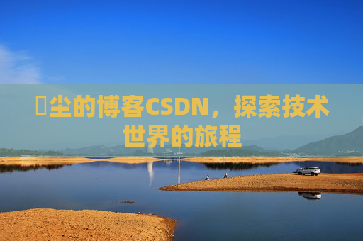玦尘的博客CSDN，探索技术世界的旅程