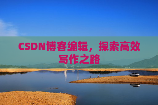 CSDN博客编辑，探索高效写作之路