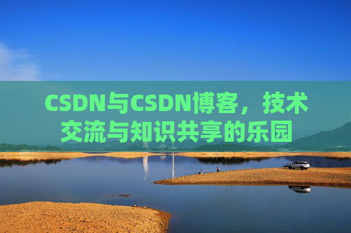 CSDN与CSDN博客，技术交流与知识共享的乐园