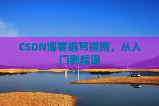 CSDN博客编写指南，从入门到精通
