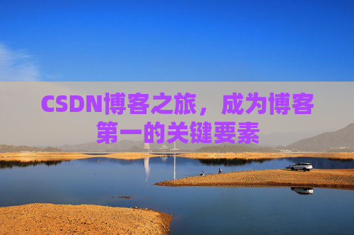 CSDN博客之旅，成为博客第一的关键要素