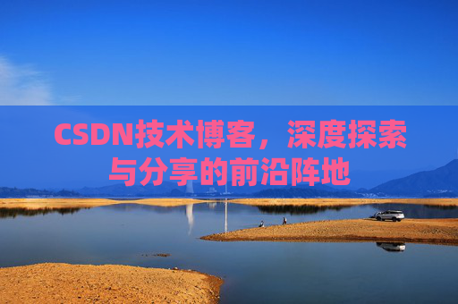 CSDN技术博客，深度探索与分享的前沿阵地